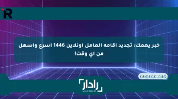 خبر يهمك: تجديد إقامة العامل أونلاين 1446 أسرع وأسهل من أي وقت!